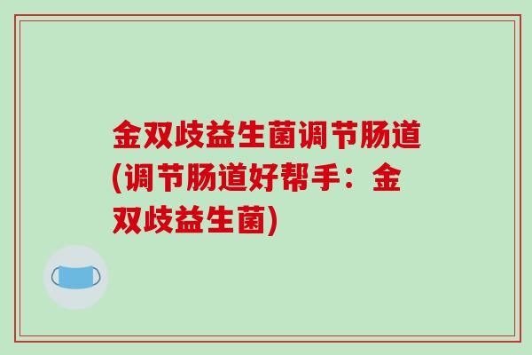 金双歧益生菌调节肠道(调节肠道好帮手：金双歧益生菌)