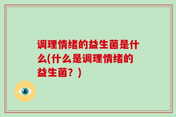 调理情绪的益生菌是什么(什么是调理情绪的益生菌？)