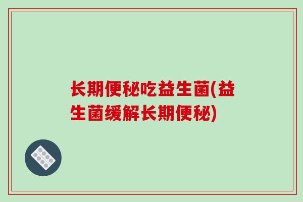 长期吃益生菌(益生菌缓解长期)