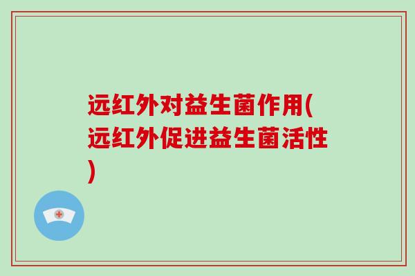 远红外对益生菌作用(远红外促进益生菌活性)