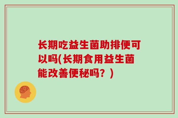 长期吃益生菌助排便可以吗(长期食用益生菌能改善便秘吗？)