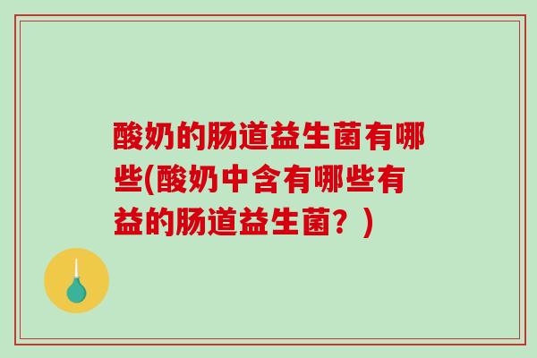 酸奶的肠道益生菌有哪些(酸奶中含有哪些有益的肠道益生菌？)
