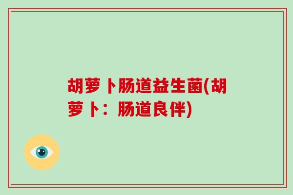 胡萝卜肠道益生菌(胡萝卜：肠道良伴)