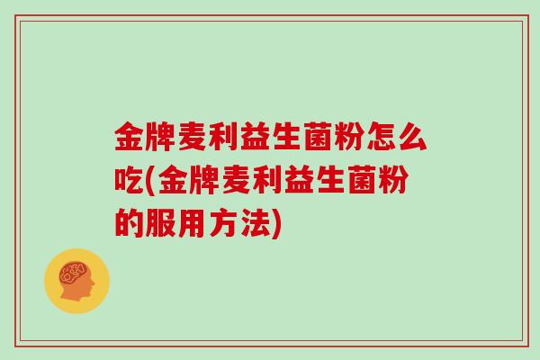 金牌麦利益生菌粉怎么吃(金牌麦利益生菌粉的服用方法)