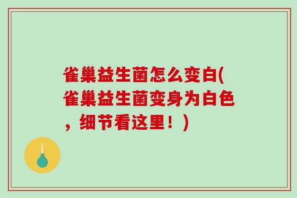 雀巢益生菌怎么变白(雀巢益生菌变身为白色，细节看这里！)