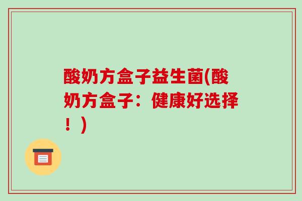 酸奶方盒子益生菌(酸奶方盒子：健康好选择！)