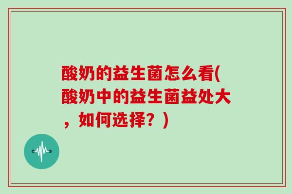 酸奶的益生菌怎么看(酸奶中的益生菌益处大，如何选择？)