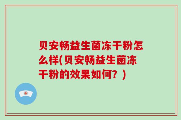 贝安畅益生菌冻干粉怎么样(贝安畅益生菌冻干粉的效果如何？)