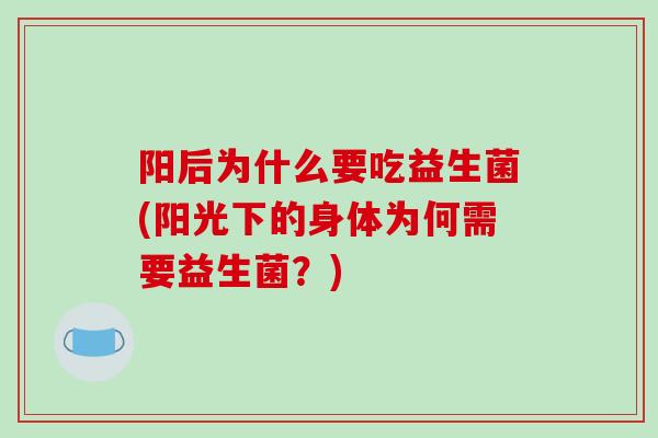 阳后为什么要吃益生菌(阳光下的身体为何需要益生菌？)