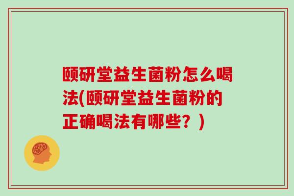 颐研堂益生菌粉怎么喝法(颐研堂益生菌粉的正确喝法有哪些？)