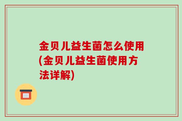 金贝儿益生菌怎么使用(金贝儿益生菌使用方法详解)