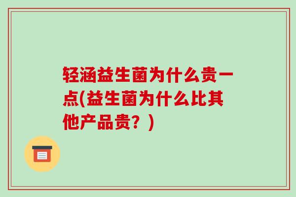 轻涵益生菌为什么贵一点(益生菌为什么比其他产品贵？)