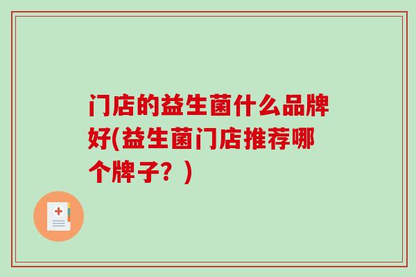 门店的益生菌什么品牌好(益生菌门店推荐哪个牌子？)