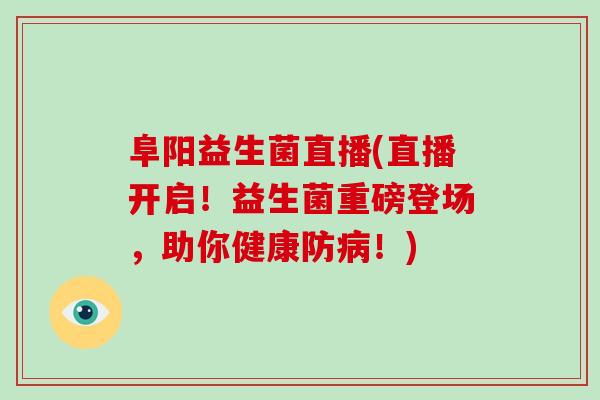 阜阳益生菌直播(直播开启！益生菌重磅登场，助你健康防病！)