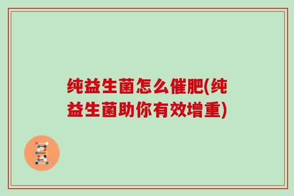 纯益生菌怎么催肥(纯益生菌助你有效增重)