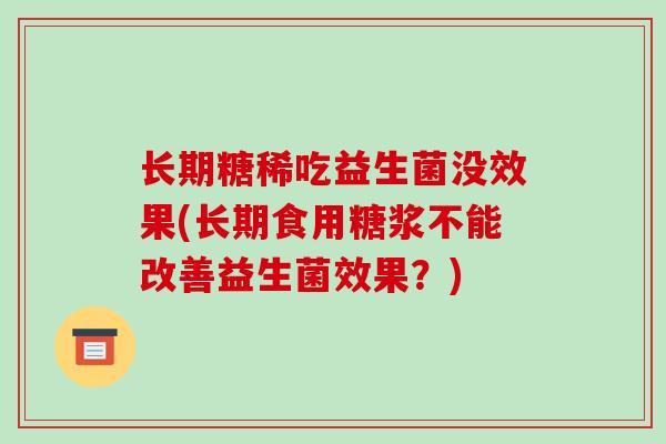 长期糖稀吃益生菌没效果(长期食用糖浆不能改善益生菌效果？)