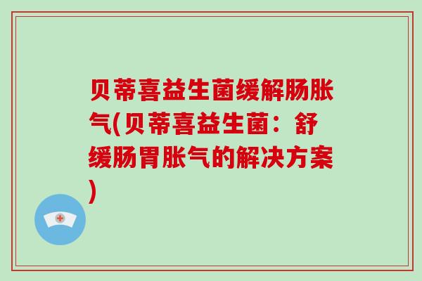贝蒂喜益生菌缓解肠胀气(贝蒂喜益生菌：舒缓肠胃胀气的解决方案)