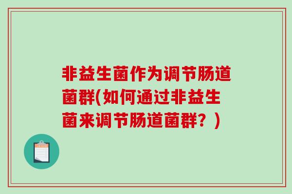 非益生菌作为调节肠道菌群(如何通过非益生菌来调节肠道菌群？)