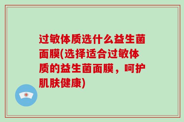 体质选什么益生菌面膜(选择适合体质的益生菌面膜，呵护健康)