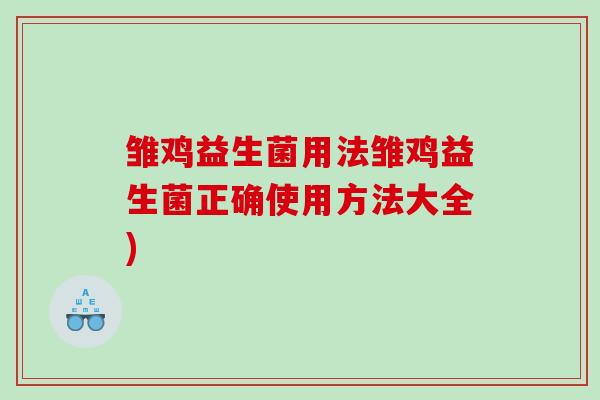 雏鸡益生菌用法雏鸡益生菌正确使用方法大全)