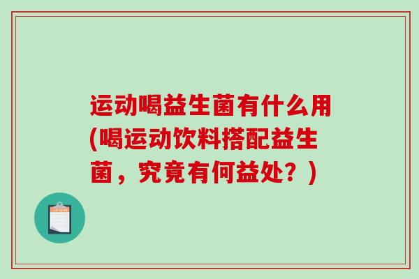 运动喝益生菌有什么用(喝运动饮料搭配益生菌，究竟有何益处？)