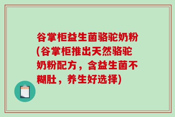 谷掌柜益生菌骆驼奶粉(谷掌柜推出天然骆驼奶粉配方，含益生菌不糊肚，养生好选择)