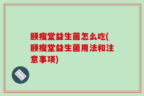 颐瘦堂益生菌怎么吃(颐瘦堂益生菌用法和注意事项)