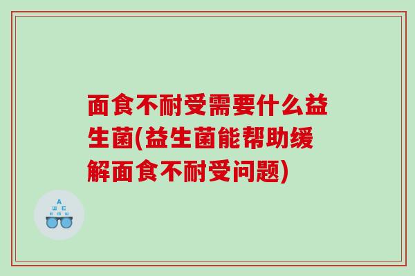 面食不耐受需要什么益生菌(益生菌能帮助缓解面食不耐受问题)