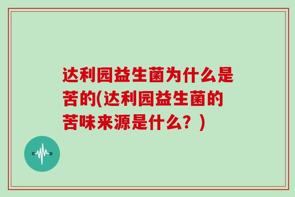 达利园益生菌为什么是苦的(达利园益生菌的苦味来源是什么？)
