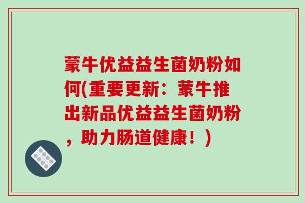 蒙牛优益益生菌奶粉如何(重要更新：蒙牛推出新品优益益生菌奶粉，助力肠道健康！)