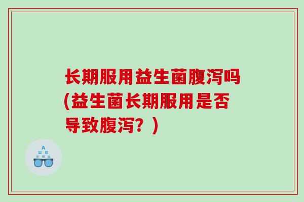 长期服用益生菌吗(益生菌长期服用是否导致？)