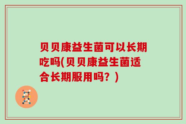 贝贝康益生菌可以长期吃吗(贝贝康益生菌适合长期服用吗？)