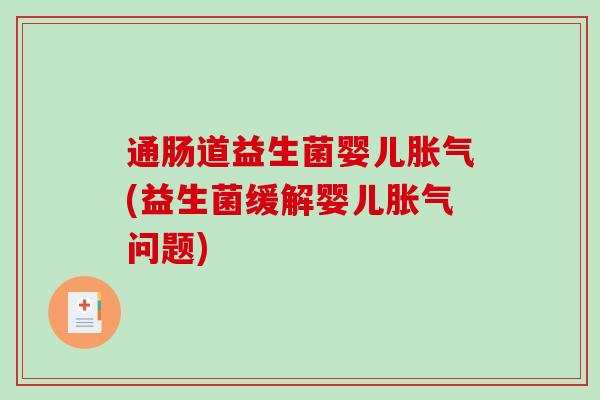 通肠道益生菌婴儿胀气(益生菌缓解婴儿胀气问题)