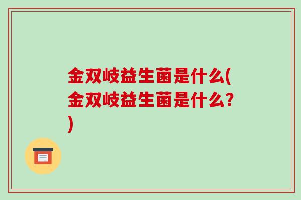 金双岐益生菌是什么(金双岐益生菌是什么？)