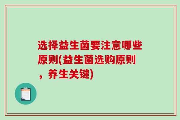 选择益生菌要注意哪些原则(益生菌选购原则，养生关键)