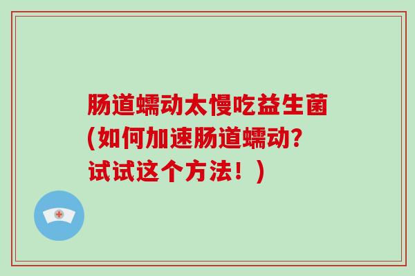 肠道蠕动太慢吃益生菌(如何加速肠道蠕动？试试这个方法！)