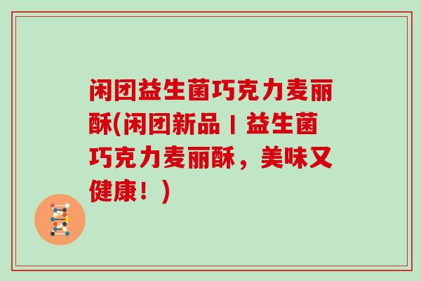 闲团益生菌巧克力麦丽酥(闲团新品丨益生菌巧克力麦丽酥，美味又健康！)