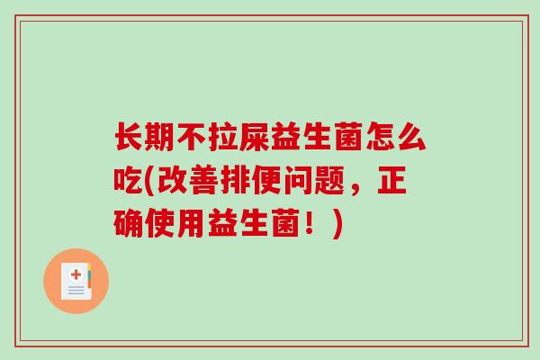 长期不拉屎益生菌怎么吃(改善排便问题，正确使用益生菌！)