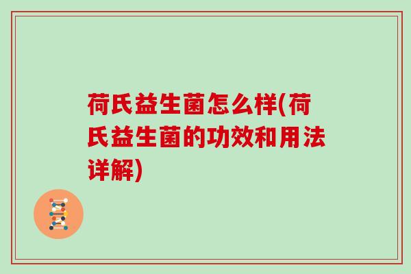 荷氏益生菌怎么样(荷氏益生菌的功效和用法详解)