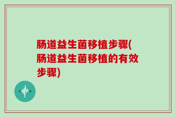 肠道益生菌移植步骤(肠道益生菌移植的有效步骤)