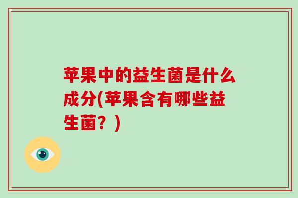 苹果中的益生菌是什么成分(苹果含有哪些益生菌？)