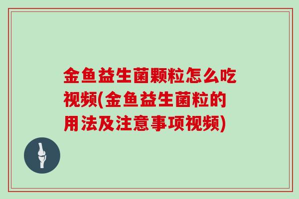 金鱼益生菌颗粒怎么吃视频(金鱼益生菌粒的用法及注意事项视频) 金鱼益生菌颗粒怎么吃视频(金鱼益生菌粒的用法及注意事项视频)