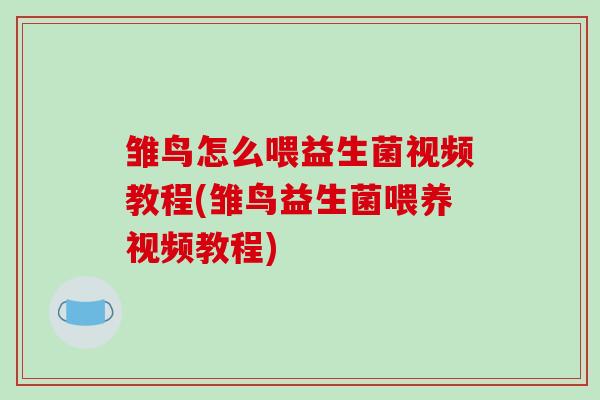雏鸟怎么喂益生菌视频教程(雏鸟益生菌喂养视频教程) 雏鸟怎么喂益生菌视频教程(雏鸟益生菌喂养视频教程)