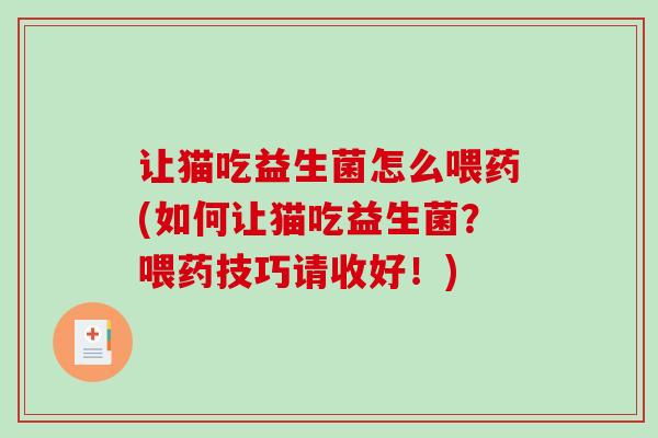 让猫吃益生菌怎么喂药(如何让猫吃益生菌？喂药技巧请收好！)