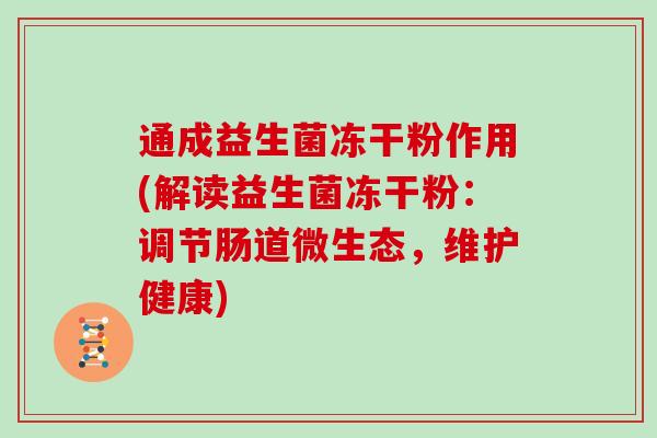 通成益生菌冻干粉作用(解读益生菌冻干粉：调节肠道微生态，维护健康)