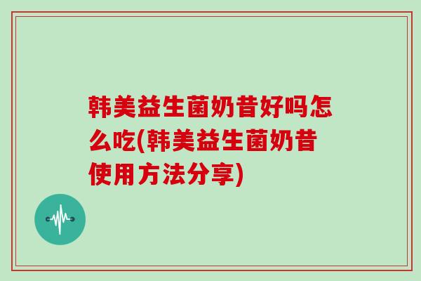韩美益生菌奶昔好吗怎么吃(韩美益生菌奶昔使用方法分享)
