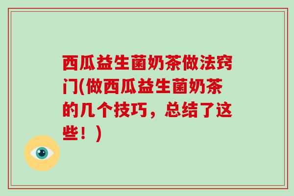 西瓜益生菌奶茶做法窍门(做西瓜益生菌奶茶的几个技巧，总结了这些！)