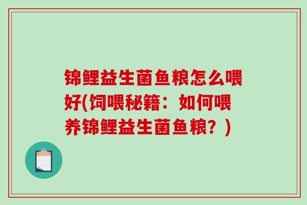 锦鲤益生菌鱼粮怎么喂好(饲喂秘籍：如何喂养锦鲤益生菌鱼粮？)