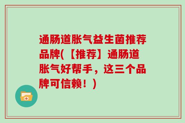 通肠道益生菌推荐品牌(【推荐】通肠道好帮手，这三个品牌可信赖！)