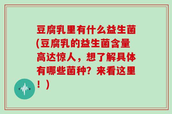 豆腐乳里有什么益生菌(豆腐乳的益生菌含量高达惊人，想了解具体有哪些菌种？来看这里！)